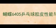 最新评测蝴蝶6405乒乓球胶皮性能与选购指南