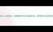 FC东京vs上海海港亚冠联赛中日足球巅峰对决战术博弈与历史恩怨全