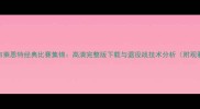 科比布莱恩特经典比赛集锦高清完整版下载与退役战技术分析附观看指南