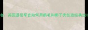 羽毛球发明者英国退役军官如何用鹅毛和椰子壳创造经典运动历史故事