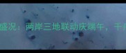 福州鼓山景区龙舟竞渡盛况两岸三地联动庆端午千舟竞发展千年民俗文化