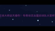 足球大师逆天操作传奇球员加盟后球队大变样