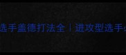 羽毛球职业选手盖德打法全进攻型选手必看进阶指南
