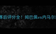 巴黎圣日耳曼赛后评分全姆巴佩vs内马尔谁更胜一筹