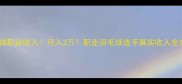羽毛球职业收入月入3万职业羽毛球选手真实收入全攻略