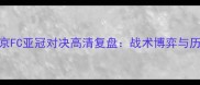申花vs东京FC亚冠对决高清复盘战术博弈与历史恩怨全