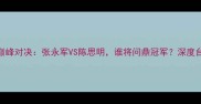 中式八球决赛巅峰对决张永军VS陈思明谁将问鼎冠军深度台球运动新纪元