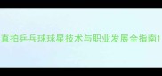 直拍乒乓球球星技术与职业发展全指南