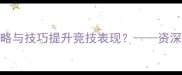 体育赛事中如何通过策略与技巧提升竞技表现资深教练竞技体育进阶法则