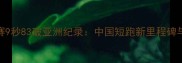 苏炳添东京奥运会选拔赛9秒83破亚洲纪录中国短跑新里程碑与科技赋能下的突破密码