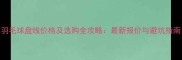 羽毛球盘线价格及选购全攻略最新报价与避坑指南