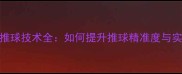 羽毛球推球技术全如何提升推球精准度与实战应用