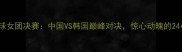 亚运会乒乓球女团决赛中国VS韩国巅峰对决惊心动魄的24小时全记录