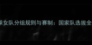 乒乓球女队分组规则与赛制国家队选拔全攻略
