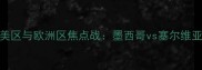 世界杯预选赛南美区与欧洲区焦点战墨西哥vs塞尔维亚战术与胜负预测