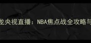骑士vs猛龙央视直播NBA焦点战全攻略与赛事前瞻