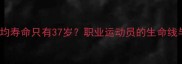 NBA球员平均寿命只有37岁职业运动员的生命线与延长秘诀