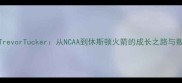NBA新晋球星TrevorTucker从NCAA到休斯顿火箭的成长之路与数据最新