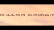 安哥拉NBA球员名单深度非洲雄鹰的篮球崛起之路