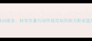 CBA球员卧推训练全科学负重与动作规范如何助力职业篮球力量提升