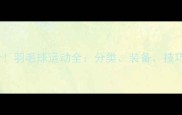 零基础必看羽毛球运动全分类装备技巧与入门攻略