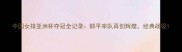 中国女排亚洲杯夺冠全记录郎平率队再创辉煌经典战役