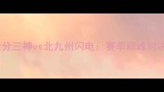 大分三神vs北九州闪电赛季巅峰对决