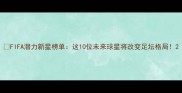 FIFA潜力新星榜单这10位未来球星将改变足坛格局