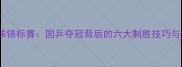 全国乒乓球锦标赛国乒夺冠背后的六大制胜技巧与训练方法