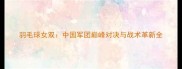 羽毛球女双中国军团巅峰对决与战术革新全