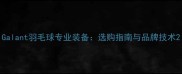 Galant羽毛球专业装备选购指南与品牌技术