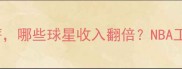 NBA球员年薪大顶薪VS底薪哪些球星收入翻倍NBA工资表球星收入真相体育财经