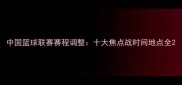 中国篮球联赛赛程调整十大焦点战时间地点全