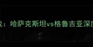 世界杯预选赛南欧区焦点战哈萨克斯坦vs格鲁吉亚深度两队攻防数据与历史交锋