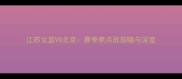 江苏女篮VS北京赛季焦点战前瞻与深度