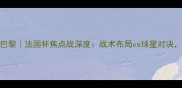 克莱蒙vs巴黎法国杯焦点战深度战术布局vs球星对决谁将问鼎