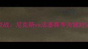 NBA焦点战尼克斯vs活塞赛季关键对决前瞻