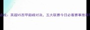 10月15日焦点战英超VS西甲巅峰对决五大联赛今日必看赛事推荐与深度分析
