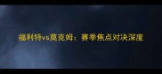 福利特vs莫克姆赛季焦点对决深度