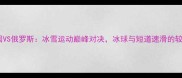 中国VS俄罗斯冰雪运动巅峰对决冰球与短道速滑的较量