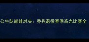 经典重现1996年公牛队巅峰对决乔丹退役赛季高光比赛全附珍贵录像