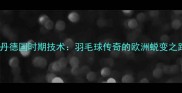 林丹德国时期技术羽毛球传奇的欧洲蜕变之路