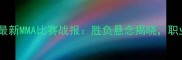 康纳麦格雷戈最新MMA比赛战报胜负悬念揭晓职业格斗生涯深度