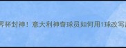 梅西世界杯封神意大利神奇球员如何用1球改写历史