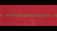 羽毛球跳杀零基础教学手把手教你掌握跳杀发力技巧提升击球爆发力必看