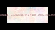 周恺家庭故事乒乓球冠军背后的亲情力量从省队到国乒的励志人生