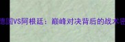 2006年世界杯德国VS阿根廷巅峰对决背后的战术密码与历史意义