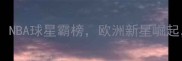 全球篮球球星身价排行榜NBA球星霸榜欧洲新星崛起内线与后卫谁更值钱