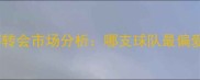 赛季五大联赛转会市场分析哪支球队最偏爱年轻球员
