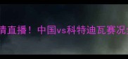 世界杯男足大战高清直播中国vs科特迪瓦赛况全附赛程时间